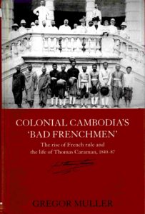 Colonial Cambodia’s ‘Bad Frenchmen’: the rise of French rule and the life of Thomas Caraman, 1840-87.