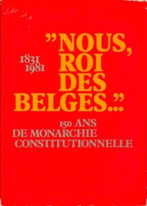 1831-1981 “Nous, Roi des Belges…”: 150 ans de monarchie Constitutionnelle.