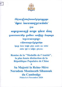ពិធីថ្វាយគ្រឿងឥស្សរិយយសដ៏ខ្ពង់ខ្ពស់ឧត្តុង្គឧត្តម (មិត្តភាពនៃសាធារណរដ្ឋប្រជាមានិតចិន)​ ថ្វាយសម្តេចព្រះមហាក្សត្រី នរោត្តមុនិនាថ សីហនុ ព្រះវររាជមាតាជាតិខ្មែរ ក្នុងសេរីភាព សេចក្តីថ្លៃថ្នូរ និងសុភមង្គល។ ប៉េកាំង ថ្ងៃទី៦ ខែវិច្ឆិកា ឆ្នាំ២០២០។ Remise de la “Medaille de l’Amitie”, la plus haute distinction de la Republique Popotaire de Chine a Sa Majeste la reine-Mere Norodom Monineath Sihanouk du Cambodge (Pekin le 6 November 2020)    ​