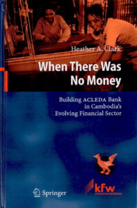 When there was no money: Building ACLEDA Bank in Cambodia’s Evolving Financial Sector.